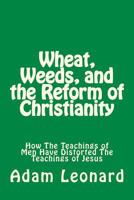 Wheat, Weeds, and the Reform of Christianity: How The Teachings of Men Have Distorted The Teachings of Jesus 0692803939 Book Cover