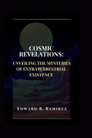 Cosmic Revelations: Unveiling the Mysteries of Extraterrestrial Existence: A Journey Through Space, Time, and the Search for Life Beyond Earth B0CTCS2R79 Book Cover