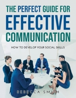 The Perfect Guide for Effective Communication: How to Develop Your Social Skills 1008968471 Book Cover