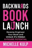 Backwards Book Launch: Reverse Engineer Your Book and Unlock Its Hidden 6-Figure Potential, Go From Being a Broke Author to a Rich Author 1082479632 Book Cover