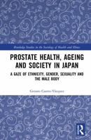 Prostate Health, Ageing and Society in Japan: A Gaze of Ethnicity, Gender, Sexuality and the Male Body (Routledge Studies in the Sociology of Health and Illness) 1041047142 Book Cover
