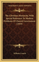 The Christian Monarchy, With Special Reference To Modern Problems Of Church Government 0548728097 Book Cover