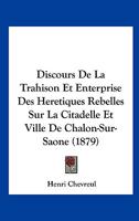 Discours De La Trahison Et Enterprise Des Heretiques Rebelles Sur La Citadelle Et Ville De Chalon-Sur-Saone (1879) 1160081107 Book Cover