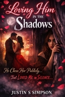 Loving Him in the Shadows: He Chose Her Publicly… But Loved Me in Silence. B0GNSS27BJ Book Cover