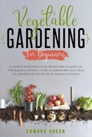 Vegetable Gardening for Beginners: A Simple and Practical Beginner’s Guide on the Basics of How To Be a Gardener and How To Garden at Home Your Organic Foods B08D4VPVY3 Book Cover