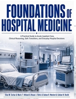 Foundations of Hospital Medicine: A Practical Guide to Acute Inpatient Care, Clinical Reasoning, Safe Transitions, and Everyday Hospital Decisions B0H9Z6YSB5 Book Cover