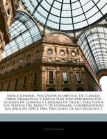 Índice General, Por Órden Alfabético, De Cuantas Obras Dramáticas Y Líricas Han Sido Aprobadas Por La Junta De Censura Y Censores De Oficio, Para ... 1866: Precedido De Los Dec 1293035807 Book Cover