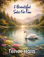 5 Beautiful Tenor Horn Solos for Fun: With FREE BACKING TRACKS and piano accompaniment (Brass solos, duets and ensembles) B0GX5YJ8SH Book Cover