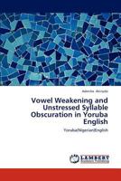 Vowel Weakening and Unstressed Syllable Obscuration in Yoruba English: Yoruba(Nigerian)English 3659124052 Book Cover