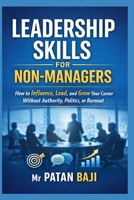 Leadership Skills for Non-Managers: How to Influence, Lead, and Grow Your Career Without Authority, Politics, or Burnout B0GK6BJJL9 Book Cover