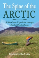 The Spine of the Arctic: A Solo Canoe Expedition through Alaska’s Brooks Range 1662940173 Book Cover