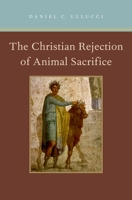The Christian Rejection of Animal Sacrifice 0199791708 Book Cover