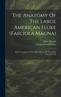 The Anatomy Of The Large American Fluke (fasciola Magna): And A Comparison With Other Species Of The Genus Fasciola, S. St 1022555979 Book Cover