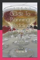 Complete Guide To Planning Wedding On Small Budget! 1079079084 Book Cover