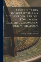 Geschichte Des Grossfurstenthums Siebenburgen Und Der Konigreiche Gallizien, Lodomerien Und Rothreussen - Primary Source Edition 101835283X Book Cover