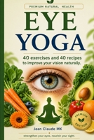 EYE YOGA: 40 Exercises and 40 Recipes to Improve Your Vision Naturally B0H9HTCJS4 Book Cover