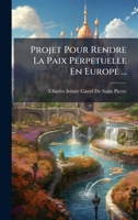 Projet Pour Rendre La Paix Perpetuelle En Europe ... (French Edition) 1023779390 Book Cover