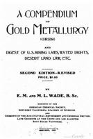 A Compendium of Gold Metallurgy (Ores): And Digest of U.S. Mining Laws, Water Rights, Desert Land Law, Etc. 1146015429 Book Cover