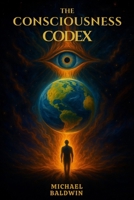 The Consciousness Codex: Unlocking the Nature of Mind, Reality, and the Living All B0FH7HB91V Book Cover