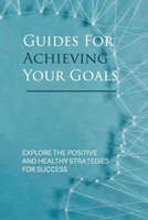 Guides For Achieving Your Goals: Explore The Positive And Healthy Strategies For Success: Key To Success In Life Meaning B097SLWM4B Book Cover