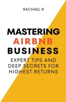 Mastering Airbnb Business: Expert Tips And Deep Secrets For Highest Returns B0BZ2Q1Q3D Book Cover