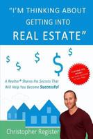 I'm Thinking about Getting Into Real Estate: A Realtor Shares His Secrets That Will Help You Become Successful 153521600X Book Cover