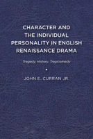 Character and the Individual Personality in English Renaissance Drama: Tragedy, History, Tragicomedy 164453052X Book Cover