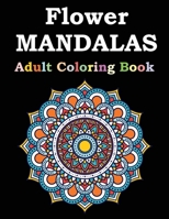 Flower Mandalas Adult Coloring Book: Adult Coloring Book Featuring Beautiful Mandalas Designed to Soothe the Soul B08SYHDKMH Book Cover