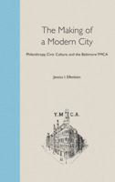 The Making of a Modern City: Philanthropy, Civic Culture, and the Baltimore YMCA 0813024358 Book Cover