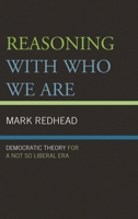 Reasoning With Who We Are: Democratic Theory For a Not So Liberal Era 1442227079 Book Cover