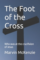 The Foot of the Cross: Who was at the crucifixion of Jesus 0557605180 Book Cover