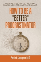 How To be a "Better" Procrastinator: Over 100 strategies to help you Manage your Procrastination Habit 1665524987 Book Cover