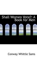Shall Women Vote?: A Book for Men 0469440031 Book Cover