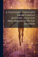 A Thousand Thoughts From Various Authors, Selected And Arranged By A.b. Davison 1245491210 Book Cover
