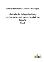 Historia de la legislación y recitaciones del derecho civil de España: Vol.8 1142128466 Book Cover