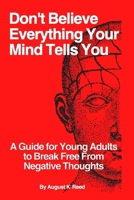 Don’t Believe Everything Your Mind Tells You: A Guide for Young Adults to Break Free from Negative Thoughts B0FQTGL8BX Book Cover