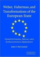 Weber, Habermas and Transformations of the European State: Constitutional, Social, and Supra-National Democracy 052174363X Book Cover