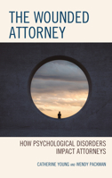 The Wounded Attorney: How Psychological Disorders Impact Attorneys 1793626464 Book Cover