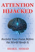 ATTENTION HIJACKED: Reclaim Your Focus Before the World Steals It B0FRZ1Z8C9 Book Cover
