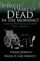 What If I Wake Up Dead in the Morning?: A Journey Walking Towards Faith Takes a Lifetime 1644718898 Book Cover