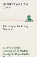 The Story of the Living Machine: A Review of the Conclusions of Modern Biology in Regard to the Mechanism Which Controls the Phenomena of Living Activity 1535437006 Book Cover