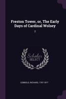 Freston Tower, Or, the Early Days of Cardinal Wolsey: 2 1278776311 Book Cover