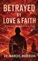 Betrayed by Love & Faith: A Journey Through Broken Trust B0GPHMP7FG Book Cover