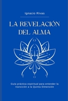 LA REVELACIÓN DEL ALMA: Guía práctica espiritual para entender la transición a la Quinta Dimensión B0C87GP92K Book Cover