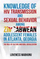 Knowledge of Hiv Transmission and Sexual Behavior among Zimbabwean Adolescent Females in Atlanta, Georgia: The Role of Culture and Dual Socialization 1493105787 Book Cover