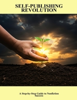 Self-Publishing Revolution: A Step-By-Step Guide To Nonfiction Success B0FPCFJYNB Book Cover
