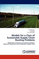 Models for a Class of Sustainable Supply Chain Routing Problems: Application to Reverse, Constrained, Resilient, Balanced, Responsive and Collaborative Supply Chain 3848402912 Book Cover