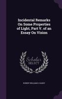 Incidental Remarks on Some Properties of Light, Part V. of an Essay on Vision 1358166293 Book Cover