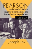 Pearson and Canada's Role in Nuclear Disarmament and Arms Control Negotiations, 1945-1957 0773509054 Book Cover