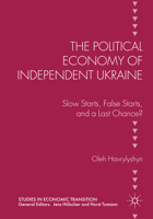 The Political Economy of Independent Ukraine: Slow Starts, False Starts, and a Last Chance? 1349846635 Book Cover